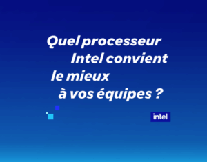 Quel processeur Intel convient le mieux à vos équipes ?
