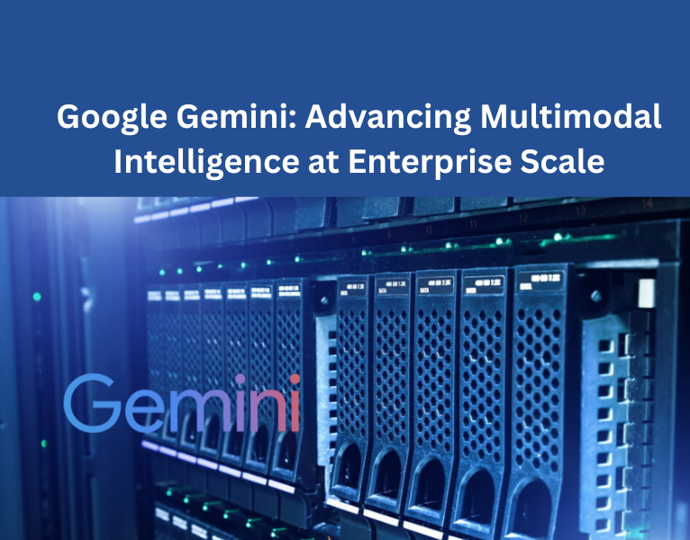 Google Gemini: Advancing Multimodal Intelligence at Enterprise Scale